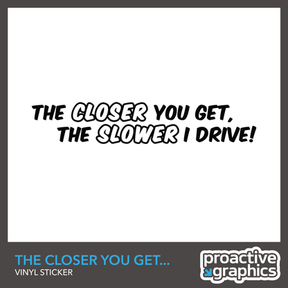 The Closer You Get, The Slower I Drive - Vinyl Sticker
